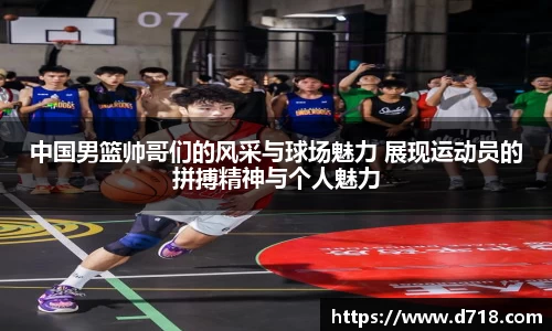 中国男篮帅哥们的风采与球场魅力 展现运动员的拼搏精神与个人魅力